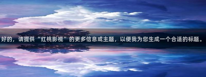 星空影院在线：好的，请提供“红桃影视”的更多信息或主题，以便我为您生成一个合适的标题。