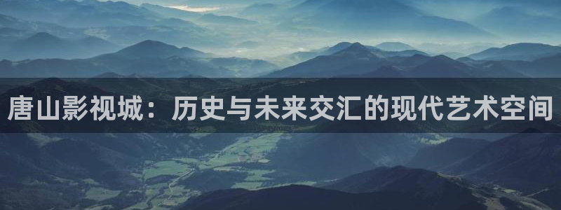 星空影院新生：唐山影视城：历史与未来交汇的现代艺术空间