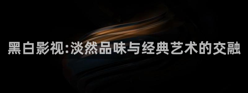 星空影院免费高清电视剧大全：黑白影视:淡然品味与经典艺术的交融